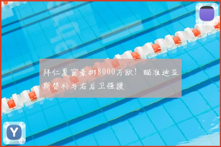 拜仁夏窗豪掷8000万欧！瞄准迪亚斯替补与右后卫强援