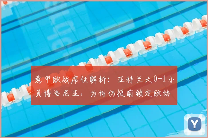 意甲欧战席位解析：亚特兰大0-1小负博洛尼亚，为何仍提前锁定欧协联资格？