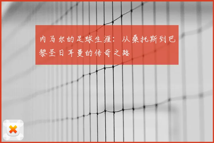 内马尔的足球生涯:从桑托斯到巴黎圣日耳曼的传奇之路