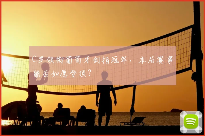 C罗领衔葡萄牙剑指冠军,本届赛事能否如愿登顶?