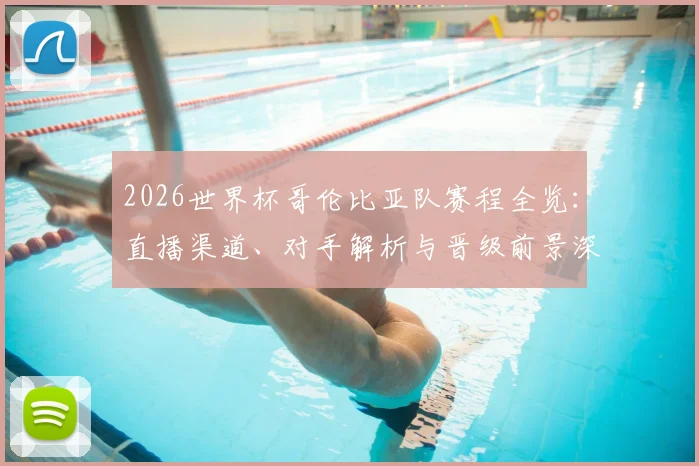2026世界杯哥伦比亚队赛程全览：直播渠道、对手解析与晋级前景深度指南