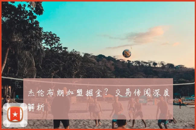 杰伦布朗加盟掘金?交易传闻深度解析