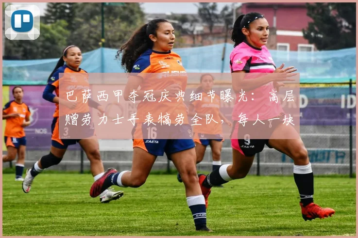 巴萨西甲夺冠庆典细节曝光:高层赠劳力士手表犒劳全队,每人一块引热议
